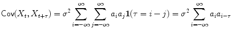 
$$\displaystyle{\mathsf{Cov}(X_{t},X_{t+\tau }) =\sigma ^{2}\sum _{ i=-\infty }^{\infty }\sum _{ j=-\infty }^{\infty }a_{ i}a_{j}\boldsymbol{1}(\tau = i - j) =\sigma ^{2}\sum _{ i=-\infty }^{\infty }a_{ i}a_{i-\tau }}$$
