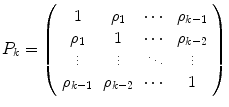 
$$\displaystyle{P_{k} = \left (\begin{array}{*{3}{c}cc} 1 & \rho _{1} & \cdots &\rho _{k-1} \\ \rho _{1} & 1 &\cdots &\rho _{k-2}\\ \vdots & \vdots & \ddots & \vdots \\ \rho _{k-1} & \rho _{k-2} & \cdots & 1 \end{array} \right )}$$
