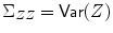 
$$\Sigma _{ZZ} = \mathsf{Var}(Z)$$
