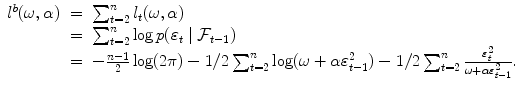 
$$\displaystyle\begin{array}{rcl} l^{b}(\omega,\alpha )& =& \sum _{ t=2}^{n}l_{ t}(\omega,\alpha ) \\ & =& \sum _{t=2}^{n}\log p(\varepsilon _{ t}\mid \mathcal{F}_{t-1}) \\ & =& -\frac{n - 1} {2} \log (2\pi ) - 1/2\sum _{t=2}^{n}\log (\omega +\alpha \varepsilon _{ t-1}^{2}) - 1/2\sum _{ t=2}^{n} \frac{\varepsilon _{t}^{2}} {\omega +\alpha \varepsilon _{t-1}^{2}}.{}\end{array}$$
