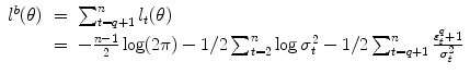 
$$\displaystyle\begin{array}{rcl} l^{b}(\theta )& =& \sum _{ t=q+1}^{n}l_{ t}(\theta ) \\ & =& -\frac{n - 1} {2} \log (2\pi ) - 1/2\sum _{t=2}^{n}\log \sigma _{ t}^{2} - 1/2\sum _{ t=q+1}^{n}\frac{\varepsilon _{t}^{q} + 1} {\sigma _{t}^{2}}{}\end{array}$$
