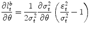 
$$\displaystyle{ \frac{\partial l_{t}^{b}} {\partial \theta } = \frac{1} {2\sigma _{t}^{2}} \frac{\partial \sigma _{t}^{2}} {\partial \theta } \left (\frac{\varepsilon _{t}^{2}} {\sigma _{t}^{2}} - 1\right ) }$$
