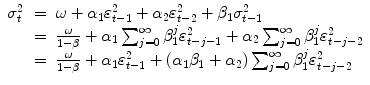 
$$\displaystyle\begin{array}{rcl} \sigma _{t}^{2}& =& \omega +\alpha _{ 1}\varepsilon _{t-1}^{2} +\alpha _{ 2}\varepsilon _{t-2}^{2} +\beta _{ 1}\sigma _{t-1}^{2} {}\\ & =& \frac{\omega } {1-\beta } +\alpha _{1}\sum _{j=0}^{\infty }\beta _{ 1}^{j}\varepsilon _{ t-j-1}^{2} +\alpha _{ 2}\sum _{j=0}^{\infty }\beta _{ 1}^{j}\varepsilon _{ t-j-2}^{2} {}\\ & =& \frac{\omega } {1-\beta } +\alpha _{1}\varepsilon _{t-1}^{2} + (\alpha _{ 1}\beta _{1} +\alpha _{2})\sum _{j=0}^{\infty }\beta _{ 1}^{j}\varepsilon _{ t-j-2}^{2} {}\\ \end{array}$$
