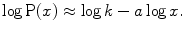 
$$\displaystyle{ \log \mathrm{P}(x) \approx \log k - a\log x. }$$
