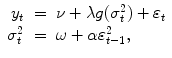 
$$\displaystyle\begin{array}{rcl} y_{t}& =& \nu +\lambda g(\sigma _{t}^{2}) +\varepsilon _{ t} \\ \sigma _{t}^{2}& =& \omega +\alpha \varepsilon _{ t-1}^{2},{}\end{array}$$
