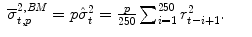 
$$\displaystyle\begin{array}{rcl} \overline{\sigma }_{t,p}^{2,\mathit{BM}} = p\hat{\sigma }_{ t}^{2} = \frac{p} {250}\sum _{i=1}^{250}r_{ t-i+1}^{2}.& &{}\end{array}$$
