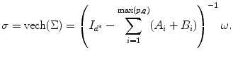 
$$\displaystyle{ \sigma = \text{vech}(\Sigma ) = \left (I_{d^{{\ast}}}-\sum _{i=1}^{\max (p,q)}(A_{ i} + B_{i})\right )^{-1}\omega. }$$
