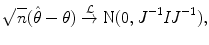 
$$\displaystyle{ \sqrt{n}(\hat{\theta }-\theta )\stackrel{\mathcal{L}}{\rightarrow }\text{N}(0,J^{-1}\mathit{IJ}^{-1}), }$$
