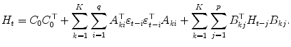 
$$\displaystyle{ H_{t} = C_{0}C_{0}^{\top } +\sum _{ k=1}^{K}\sum _{ i=1}^{q}A_{ ki}^{\top }\varepsilon _{ t-i}\varepsilon _{t-i}^{\top }A_{ ki} +\sum _{ k=1}^{K}\sum _{ j=1}^{p}B_{ kj}^{\top }H_{ t-j}B_{kj}. }$$
