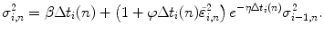 
$$\displaystyle{ \sigma _{i,n}^{2} =\beta \Delta t_{ i}(n) + \left (1 +\varphi \Delta t_{i}(n)\tilde{\varepsilon }_{i,n}^{2}\right )e^{-\eta \Delta t_{i}(n)}\sigma _{ i-1,n}^{2}. }$$
