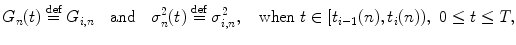 
$$\displaystyle{ G_{n}(t)\stackrel{\text{def}}{=}G_{i,n}\quad \text{and}\quad \sigma _{n}^{2}(t)\stackrel{\text{def}}{=}\sigma _{ i,n}^{2},\quad \mathrm{when}\ t \in [t_{ i-1}(n),t_{i}(n)),\ 0 \leq t \leq T, }$$
