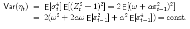 
$$\displaystyle\begin{array}{rcl} \mathop{{ \mathsf{Var}}}(\eta _{t})& =& \mathop{{ \mathsf{E}}}[\sigma _{t}^{4}]\mathop{{ \mathsf{E}}}[(Z_{ t}^{2} - 1)^{2}] = 2\mathop{{ \mathsf{E}}}[(\omega +\alpha \varepsilon _{ t-1}^{2})^{2}] {}\\ & =& 2(\omega ^{2} + 2\alpha \omega \mathop{{ \mathsf{E}}}[\varepsilon _{ t-1}^{2}] +\alpha ^{2}\mathop{ { \mathsf{E}}}[\varepsilon _{ t-1}^{4}]) = \text{const.} {}\\ \end{array}$$
