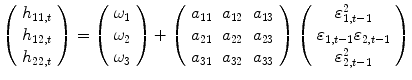 
$$\displaystyle{\left (\begin{array}{c} h_{11,t} \\ h_{12,t} \\ h_{22,t} \end{array} \right ) = \left (\begin{array}{c} \omega _{1}\\ \omega _{ 2}\\ \omega _{3} \end{array} \right )+\left (\begin{array}{ccc} a_{11} & a_{12} & a_{13} \\ a_{21} & a_{22} & a_{23} \\ a_{31} & a_{32} & a_{33}\\ \end{array} \right )\left (\begin{array}{c} \varepsilon _{1,t-1}^{2} \\ \varepsilon _{1,t-1}\varepsilon _{2,t-1} \\ \varepsilon _{2,t-1}^{2} \end{array} \right )}$$
