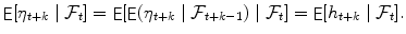 
$$\displaystyle{\mathop{{ \mathsf{E}}}[\eta _{t+k}\mid \mathcal{F}_{t}] =\mathop{ { \mathsf{E}}}[\mathop{{ \mathsf{E}}}(\eta _{t+k}\mid \mathcal{F}_{t+k-1})\mid \mathcal{F}_{t}] =\mathop{ { \mathsf{E}}}[h_{t+k}\mid \mathcal{F}_{t}].}$$
