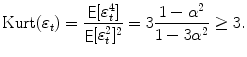 
$$\displaystyle{\mathop{\text{Kurt}}(\varepsilon _{t}) = \frac{\mathop{{ \mathsf{E}}}[\varepsilon _{t}^{4}]} {\mathop{{ \mathsf{E}}}[\varepsilon _{t}^{2}]^{2}} = 3 \frac{1 -\alpha ^{2}} {1 - 3\alpha ^{2}} \geq 3.}$$
