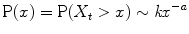 
$$\displaystyle{\mathrm{P}(x) =\mathrm{ P}(X_{t} > x) \sim \mathit{kx}^{-a}}$$
