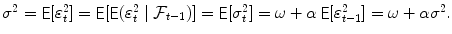 
$$\sigma ^{2} =\mathop{ { \mathsf{E}}}[\varepsilon _{t}^{2}] =\mathop{ { \mathsf{E}}}[\mathop{{ \mathsf{E}}}(\varepsilon _{t}^{2}\mid \mathcal{F}_{t-1})] =\mathop{ { \mathsf{E}}}[\sigma _{t}^{2}] =\omega +\alpha \mathop{{ \mathsf{E}}}[\varepsilon _{t-1}^{2}] =\omega +\alpha \sigma ^{2}.$$
