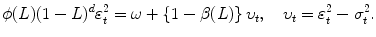 
$$\displaystyle{ \phi (L)(1 - L)^{d}\varepsilon _{ t}^{2} =\omega +\left \{1 -\beta (L)\right \}\upsilon _{ t},\ \ \ \upsilon _{t} =\varepsilon _{ t}^{2} -\sigma _{ t}^{2}. }$$
