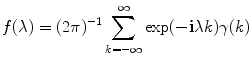 
$$\displaystyle{ f(\lambda ) = (2\pi )^{-1}\sum _{ k=-\infty }^{\infty }\exp (-\mathbf{i}\lambda k)\gamma (k) }$$
