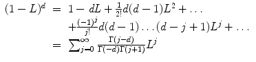 
$$\displaystyle\begin{array}{rcl} (1 - L)^{d}& =& 1 -\mathit{dL} + \frac{1} {2!}d(d - 1)L^{2} +\ldots {}\\ & & +\frac{(-1)^{j}} {j!} d(d - 1)\ldots (d - j + 1)L^{j} +\ldots {}\\ & =& \sum _{j=0}^{\infty } \frac{\Gamma (j - d)} {\Gamma (-d)\Gamma (j + 1)}L^{j} {}\\ \end{array}$$
