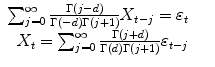 
$$\displaystyle\begin{array}{rcl} \sum _{j=0}^{\infty } \frac{\Gamma (j - d)} {\Gamma (-d)\Gamma (j + 1)}X_{t-j} =\varepsilon _{t}& & \\ X_{t} =\sum _{ j=0}^{\infty } \frac{\Gamma (j + d)} {\Gamma (d)\Gamma (j + 1)}\varepsilon _{t-j}& &{}\end{array}$$
