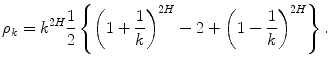 
$$\displaystyle{ \rho _{k} = k^{2H}\frac{1} {2}\left \{\left (1 + \frac{1} {k}\right )^{2H} - 2 + \left (1 -\frac{1} {k}\right )^{2H}\right \}. }$$
