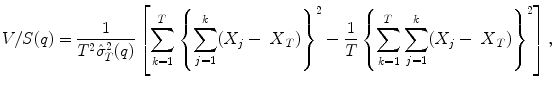 
$$\displaystyle{ V/S(q) = \frac{1} {T^{2}\hat{\sigma }_{T}^{2}(q)}\left [\sum _{k=1}^{T}\left \{\sum _{ j=1}^{k}(X_{ j} -\mbox{ $X$}_{T})\right \}^{2} - \frac{1} {T}\left \{\sum _{k=1}^{T}\sum _{ j=1}^{k}(X_{ j} -\mbox{ $X$}_{T})\right \}^{2}\right ], }$$
