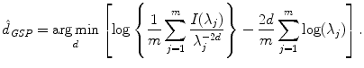 
$$\displaystyle{ \hat{d}_{\mathit{GSP}} =\mathop{ \mathrm{arg\,min}}\limits _{d}\left [\log \left \{ \frac{1} {m}\sum _{j=1}^{m} \frac{I(\lambda _{j})} {\lambda _{j}^{-2d}}\right \} -\frac{2d} {m}\sum _{j=1}^{m}\log (\lambda _{ j})\right ]. }$$
