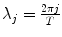 
$$\lambda _{j} = \frac{2\pi j} {T}$$
