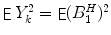 
$$\mathop{\mathsf{E}}Y _{k}^{2} =\mathop{ \mathsf{E}}(B_{1}^{H})^{2}$$
