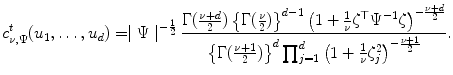 
$$\displaystyle{ c_{\nu,\Psi }^{t}(u_{ 1},\ldots,u_{d}) = \mid \Psi \mid ^{-\frac{1} {2} } \frac{\Gamma (\frac{\nu +d} {2} )\left \{\Gamma ( \frac{\nu } {2})\right \}^{d-1}\left (1 + \frac{1} {\nu } \zeta ^{\top }\Psi ^{-1}\zeta \right )^{-\frac{\nu +d} {2} }} {\left \{\Gamma (\frac{\nu +1} {2} )\right \}^{d}\prod _{j=1}^{d}\left (1 + \frac{1} {\nu } \zeta _{j}^{2}\right )^{-\frac{\nu +1} {2} }}. }$$
