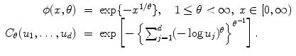 
$$\displaystyle\begin{array}{rcl} \phi (x,\theta )& =& \exp \{-x^{1/\theta }\},\quad 1 \leq \theta < \infty,\;x \in [0,\infty ) {}\\ C_{\theta }(u_{1},\ldots,u_{d})& =& \exp \left [-\left \{\sum _{j=1}^{d}(-\log u_{ j})^{\theta }\right \}^{\theta ^{-1} }\right ]. {}\\ \end{array}$$
