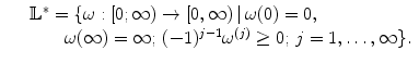 
$$\displaystyle\begin{array}{rcl} & & \mathbb{L}^{{\ast}} =\{\omega: [0;\infty ) \rightarrow [0,\infty )\,\vert \,\omega (0) = 0,\, {}\\ & & \quad \quad \omega (\infty ) = \infty;\,(-1)^{j-1}\omega ^{(j)} \geq 0;\,j = 1,\ldots,\infty \}. {}\\ \end{array}$$
