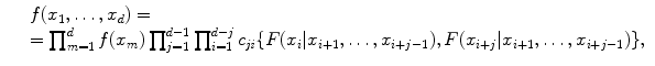 
$$\displaystyle\begin{array}{rcl} & & f(x_{1},\ldots,x_{d}) = {}\\ & & =\prod _{ m=1}^{d}f(x_{ m})\prod _{j=1}^{d-1}\prod _{ i=1}^{d-j}c_{\mathit{ ji}}\{F(x_{i}\vert x_{i+1},\ldots,x_{i+j-1}),F(x_{i+j}\vert x_{i+1},\ldots,x_{i+j-1})\}, {}\\ \end{array}$$
