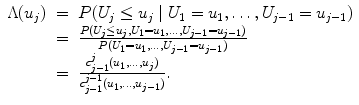 
$$\displaystyle\begin{array}{rcl} \Lambda (u_{j})& =& P(U_{j} \leq u_{j}\mid U_{1} = u_{1},\ldots,U_{j-1} = u_{j-1}) {}\\ & =& \frac{P(U_{j} \leq u_{j},U_{1} = u_{1},\ldots,U_{j-1} = u_{j-1})} {P(U_{1} = u_{1},\ldots,U_{j-1} = u_{j-1})} {}\\ & =& \frac{c_{j-1}^{j}(u_{1},\ldots,u_{j})} {c_{j-1}^{j-1}(u_{1},\ldots,u_{j-1})}. {}\\ \end{array}$$
