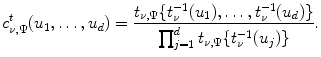 
$$\displaystyle{ c_{\nu,\Psi }^{t}(u_{ 1},\ldots,u_{d}) = \frac{t_{\nu,\Psi }\{t_{\nu }^{-1}(u_{1}),\ldots,t_{\nu }^{-1}(u_{d})\}} {\prod _{j=1}^{d}t_{\nu,\Psi }\{t_{\nu }^{-1}(u_{j})\}}. }$$
