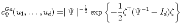 
$$\displaystyle{ c_{\Psi }^{Ga}(u_{ 1},\ldots,u_{d}) = \mid \Psi \mid ^{-\frac{1} {2} }\exp \left \{-\frac{1} {2}\zeta ^{\top }(\Psi ^{-1} - I_{ d})\zeta \right \} }$$
