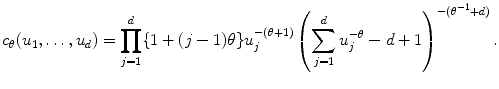 
$$\displaystyle{ c_{\theta }(u_{1},\ldots,u_{d}) =\prod _{ j=1}^{d}\{1 + (j - 1)\theta \}u_{ j}^{-(\theta +1)}\left (\sum _{ j=1}^{d}u_{ j}^{-\theta }- d + 1\right )^{-(\theta ^{-1}+d) }. }$$
