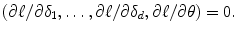 
$$\displaystyle{ (\partial \ell/\partial \delta _{1},\ldots,\partial \ell/\partial \delta _{d},\partial \ell/\partial \theta ) = 0. }$$
