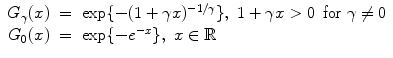 
$$\displaystyle\begin{array}{rcl} G_{\gamma }(x)& =& \exp \{-(1 +\gamma x)^{-1/\gamma }\},\ 1 +\gamma x > 0\,\ \text{for}\ \gamma \not =0 {}\\ G_{0}(x)& =& \exp \{-e^{-x}\},\ x \in \mathbb{R} {}\\ \end{array}$$
