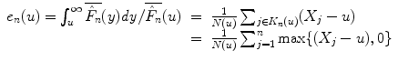 
$$\displaystyle\begin{array}{rcl} e_{n}(u) =\int _{ u}^{\infty }\overline{\hat{F}_{ n}}(y)\mathit{dy}/\overline{\hat{F}_{n}}(u)& =& \frac{1} {N(u)}\sum _{j\in K_{n}(u)}(X_{j} - u) {}\\ & =& \frac{1} {N(u)}\sum _{j=1}^{n}\max \{(X_{ j} - u),0\} {}\\ \end{array}$$
