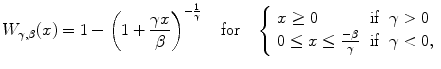 
$$\displaystyle{W_{\gamma,\beta }(x) = 1-\left (1 + \frac{\gamma x} {\beta } \right )^{-\frac{1} {\gamma } }\,\;\;\;\text{for}\,\,\;\;\left \{\begin{array}{lll} x \geq 0 &\text{if}&\gamma > 0\\ 0 \leq x \leq \frac{-\beta } {\gamma } &\text{if}&\gamma < 0, \end{array} \right.}$$
