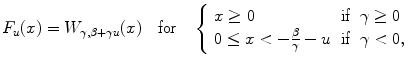 
$$\displaystyle{F_{u}(x) = W_{\gamma,\beta +\gamma u}(x)\quad \text{for}\quad \left \{\begin{array}{lll} x \geq 0 &\text{if}&\gamma \geq 0\\ 0 \leq x < -\frac{\beta }{\gamma } - u &\text{if} &\gamma < 0, \end{array} \right.}$$
