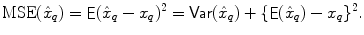 
$$\displaystyle{\text{MSE}(\hat{x}_{q}) = \mathop{\mathsf{E}}(\hat{x}_{q} - x_{q})^{2} = \mathop{\mathsf{Var}}(\hat{x}_{ q}) +\{ \mathop{\mathsf{E}}(\hat{x}_{q}) - x_{q}\}^{2}.}$$
