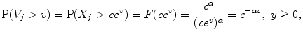 
$$\displaystyle{\mathrm{P}(V _{j} > v) = \mathrm{P}(X_{j} > \mathit{ce}^{v}) = \overline{F}(\mathit{ce}^{v}) = \frac{c^{\alpha }} {(\mathit{ce}^{v})^{\alpha }} = e^{-\alpha v},\ y \geq 0,}$$
