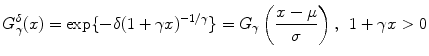 
$$\displaystyle{G_{\gamma }^{\delta }(x) =\exp \{ -\delta (1 +\gamma x)^{-1/\gamma }\} = G_{\gamma }\left (\frac{x-\mu } {\sigma } \right ),\ \,1 +\gamma x > 0}$$
