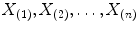 
$$X_{(1)},X_{(2)},\ldots,X_{(n)}$$
