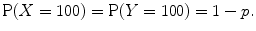 
$$\mathrm{P}(X = 100) = \mathrm{P}(Y = 100) = 1 - p.$$
