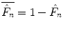 
$$\overline{\hat{F}_{n}} = 1 -\hat{ F}_{n}$$
