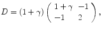 
$$D = (1+\gamma )\left (\begin{array}{ll} 1+\gamma & - 1\\ - 1 &2 \end{array} \right ),$$
